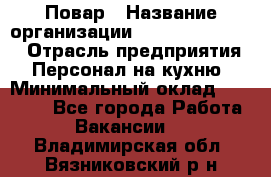 Повар › Название организации ­ Fusion Service › Отрасль предприятия ­ Персонал на кухню › Минимальный оклад ­ 18 000 - Все города Работа » Вакансии   . Владимирская обл.,Вязниковский р-н